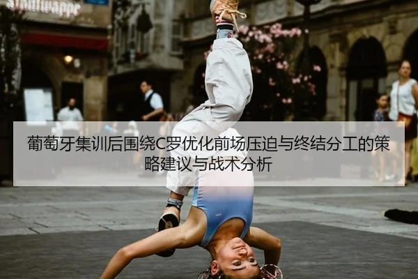 葡萄牙集训后围绕C罗优化前场压迫与终结分工的策略建议与战术分析