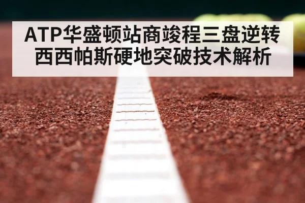 ATP华盛顿站商竣程三盘逆转西西帕斯硬地突破技术解析
