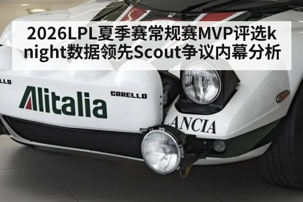 2026LPL夏季赛常规赛MVP评选knight数据领先Scout争议内幕分析