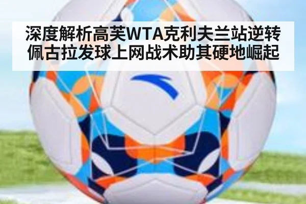 深度解析高芙WTA克利夫兰站逆转佩古拉发球上网战术助其硬地崛起