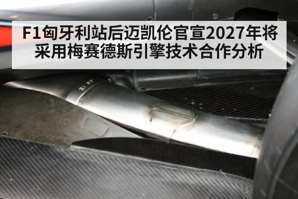 F1匈牙利站后迈凯伦官宣2027年将采用梅赛德斯引擎技术合作分析